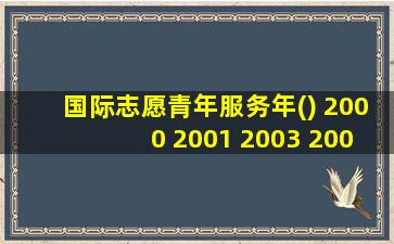 国际志愿青年服务年() 2000 2001 2003 2008